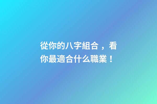 從你的八字組合，看你最適合什么職業！